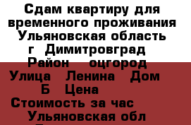 Сдам квартиру для временного проживания:  Ульяновская область,  г. Димитровград › Район ­ Cоцгород › Улица ­ Ленина › Дом ­ 37Б › Цена ­ 1 000 › Стоимость за час ­ 600 - Ульяновская обл., Димитровград г. Недвижимость » Квартиры аренда посуточно   